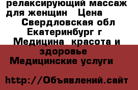 релаксирующий массаж для женщин › Цена ­ 2 500 - Свердловская обл., Екатеринбург г. Медицина, красота и здоровье » Медицинские услуги   
